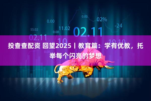 投查查配资 回望2025丨教育篇：学有优教，托举每个闪亮的梦想