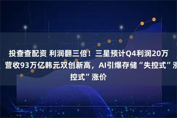 投查查配资 利润翻三倍！三星预计Q4利润20万亿、营收93万亿韩元双创新高，AI引爆存储“失控式”涨价