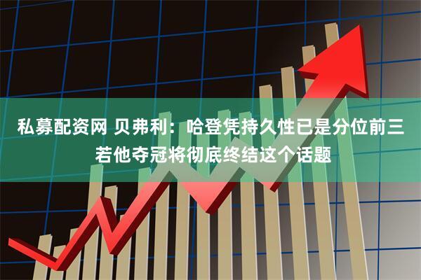 私募配资网 贝弗利：哈登凭持久性已是分位前三 若他夺冠将彻底终结这个话题