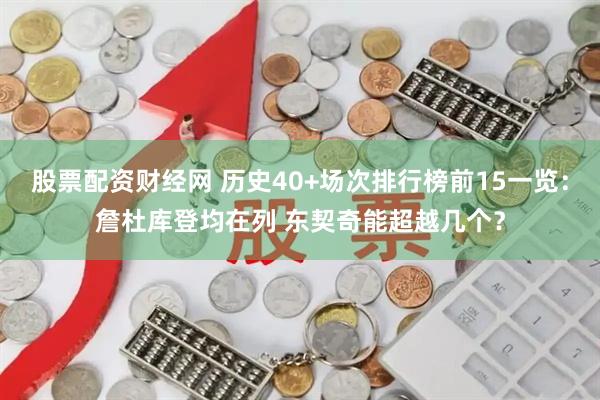 股票配资财经网 历史40+场次排行榜前15一览:詹杜库登均在列 东契奇能超越几个?