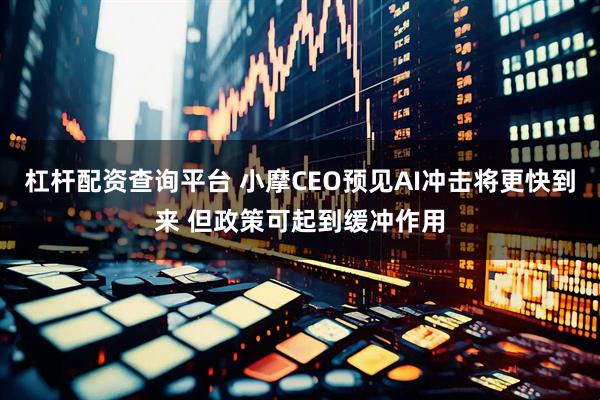 杠杆配资查询平台 小摩CEO预见AI冲击将更快到来 但政策可起到缓冲作用