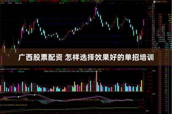 广西股票配资 怎样选择效果好的单招培训