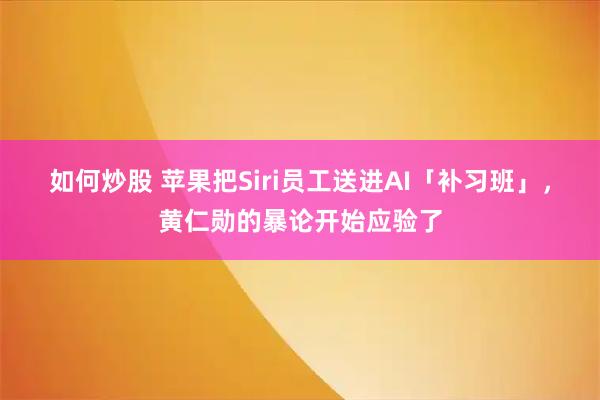 如何炒股 苹果把Siri员工送进AI「补习班」，黄仁勋的暴论开始应验了